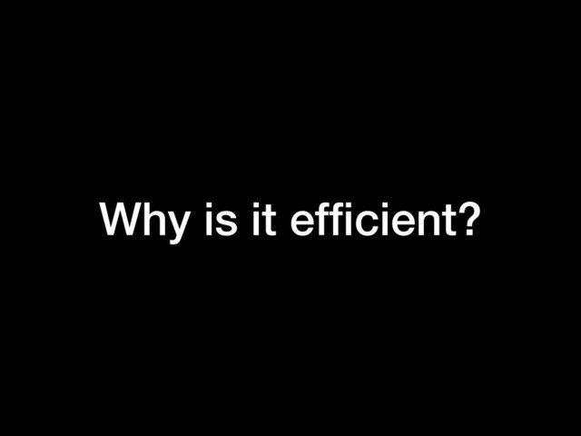 Why is it efﬁcient?
