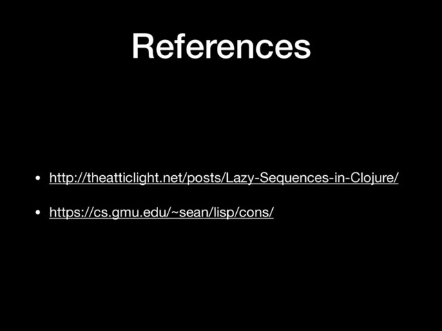 References
• http://theatticlight.net/posts/Lazy-Sequences-in-Clojure/ 

• https://cs.gmu.edu/~sean/lisp/cons/
