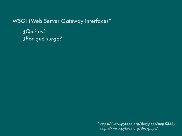 WSGI (Web Server Gateway interface)*
- ¿Qué es?
* https://www.python.org/dev/peps/pep-0333/
- ¿Por qué surge?
https://www.python.org/dev/peps/
