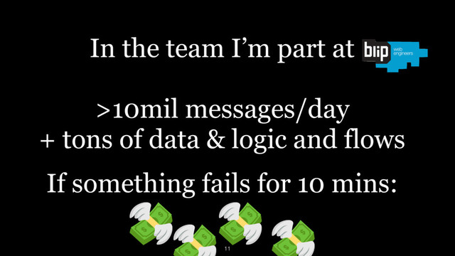 In the team I’m part at
 
>10mil messages/day 
+ tons of data & logic and flows
If something fails for 10 mins:
11
