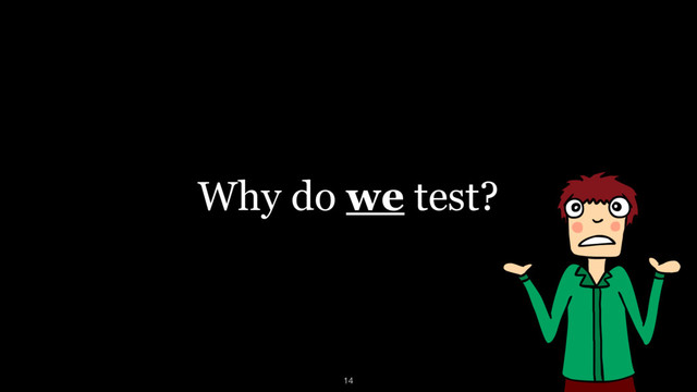 Why do we test?
14
