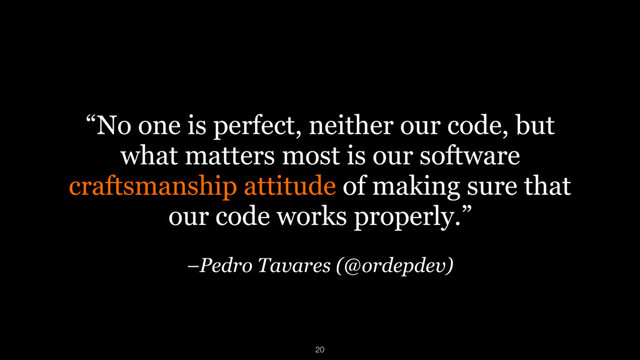 –Pedro Tavares (@ordepdev)
“No one is perfect, neither our code, but
what matters most is our software
craftsmanship attitude of making sure that
our code works properly.”
20

