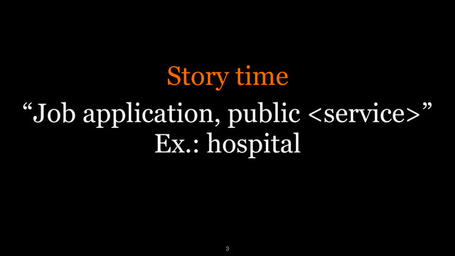 “Job application, public ”
Ex.: hospital
Story time
3

