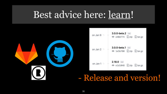 - Release and version!
36
Best advice here: learn!

