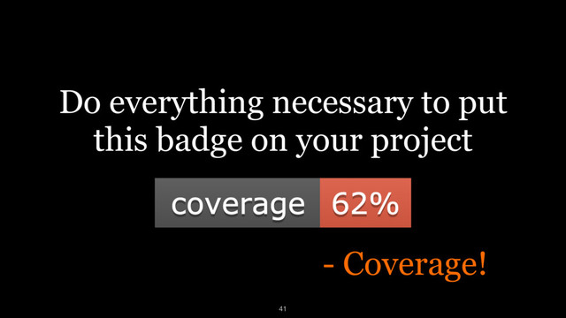 Do everything necessary to put
this badge on your project
- Coverage!
41
