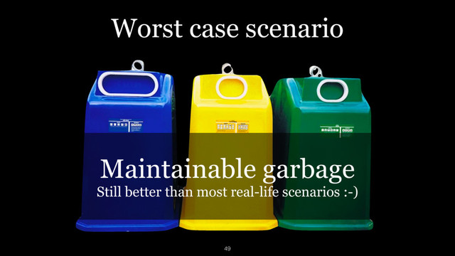 Worst case scenario
Maintainable garbage
Still better than most real-life scenarios :-)
49
