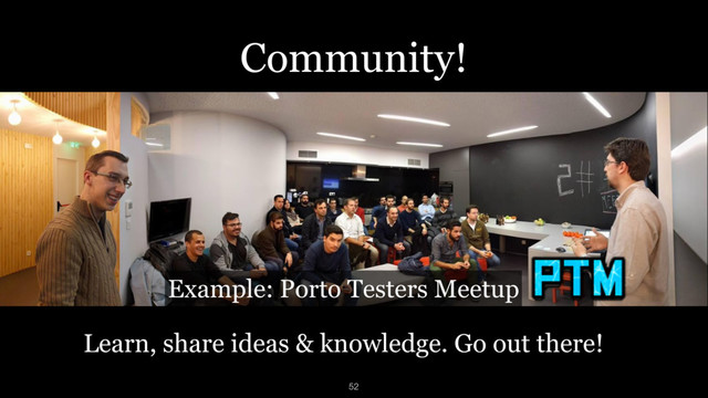Example: Porto Testers Meetup
52
Learn, share ideas & knowledge. Go out there!
Community!
