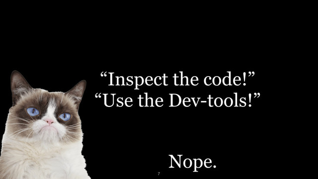 “Inspect the code!” 
“Use the Dev-tools!”
Nope.
7
