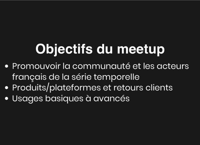 Objectifs du meetup
Objectifs du meetup
Promouvoir la communauté et les acteurs
français de la série temporelle
Produits/plateformes et retours clients
Usages basiques à avancés
