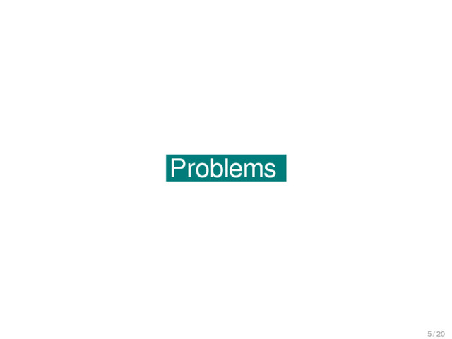 Problems
Problems
5 / 20
