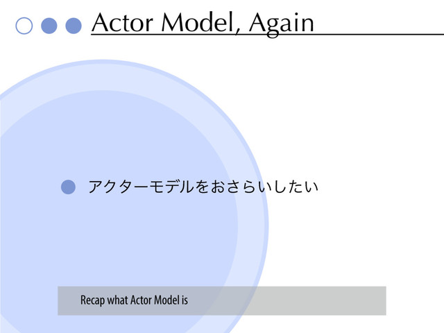 Actor Model, Again
ΞΫλʔϞσϧΛ͓͞Β͍͍ͨ͠
Recap what Actor Model is
