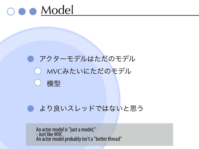 Model
ΞΫλʔϞσϧ͸ͨͩͷϞσϧ
MVCΈ͍ͨʹͨͩͷϞσϧ
໛ܕ
ΑΓྑ͍εϨουͰ͸ͳ͍ͱࢥ͏
An actor model is "just a model;"
- Just like MVC
An actor model probably isn't a "better thread"
