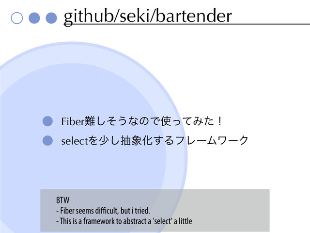 github/seki/bartender
Fiber೉ͦ͠͏ͳͷͰ࢖ͬͯΈͨʂ
selectΛগ͠ந৅Խ͢ΔϑϨʔϜϫʔΫ
BTW
- Fiber seems difficult, but i tried.
- This is a framework to abstract a 'select' a little
