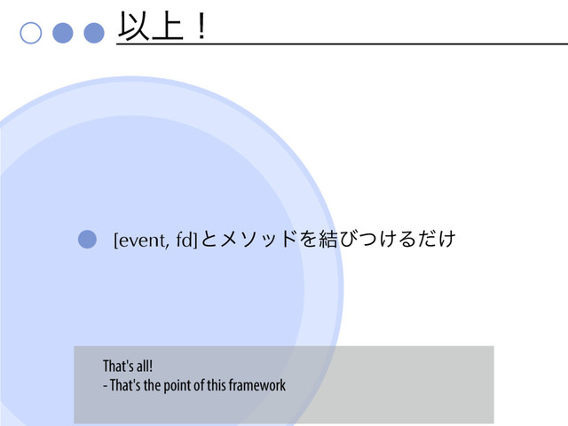 Ҏ্ʂ
[event, fd]ͱϝιουΛ݁ͼ͚ͭΔ͚ͩ
That's all!
- That's the point of this framework
