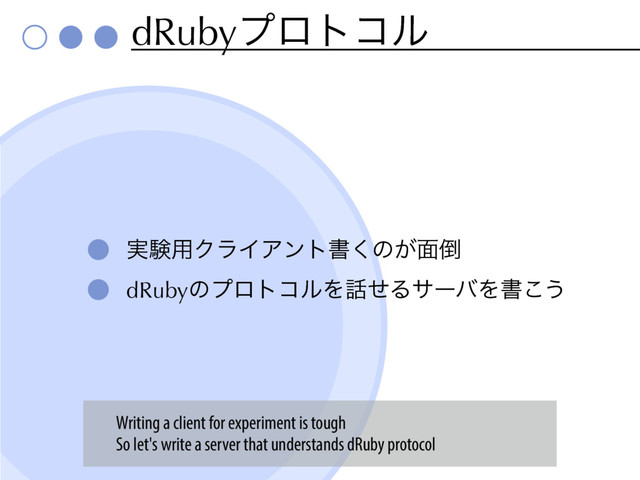 dRubyϓϩτίϧ
࣮ݧ༻ΫϥΠΞϯτॻ͘ͷ͕໘౗
dRubyͷϓϩτίϧΛ࿩ͤΔαʔόΛॻ͜͏
Writing a client for experiment is tough
So let's write a server that understands dRuby protocol
