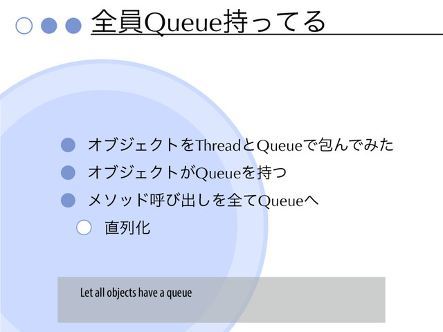 શһQueue࣋ͬͯΔ
ΦϒδΣΫτΛThreadͱQueueͰแΜͰΈͨ
ΦϒδΣΫτ͕QueueΛ࣋ͭ
ϝιουݺͼग़͠ΛશͯQueue΁
௚ྻԽ
Let all objects have a queue
