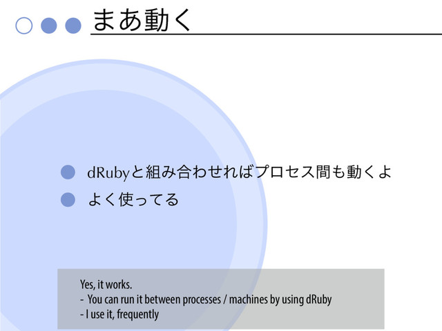 ·͋ಈ͘
dRubyͱ૊Έ߹ΘͤΕ͹ϓϩηεؒ΋ಈ͘Α
Α͘࢖ͬͯΔ
Yes, it works.
- You can run it between processes / machines by using dRuby
- I use it, frequently
