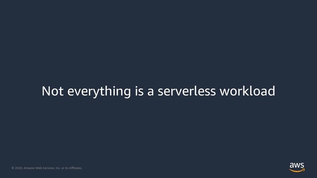 © 2020, Amazon Web Services, Inc. or its Aﬃliates.
Not everything is a serverless workload
