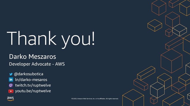 Thank you!
© 2020, Amazon Web Services, Inc. or its aﬃliates. All rights reserved.
Darko Meszaros
Developer Advocate - AWS
@darkosubotica
ln/darko-mesaros
twitch.tv/ruptwelve
youtu.be/ruptwelve

