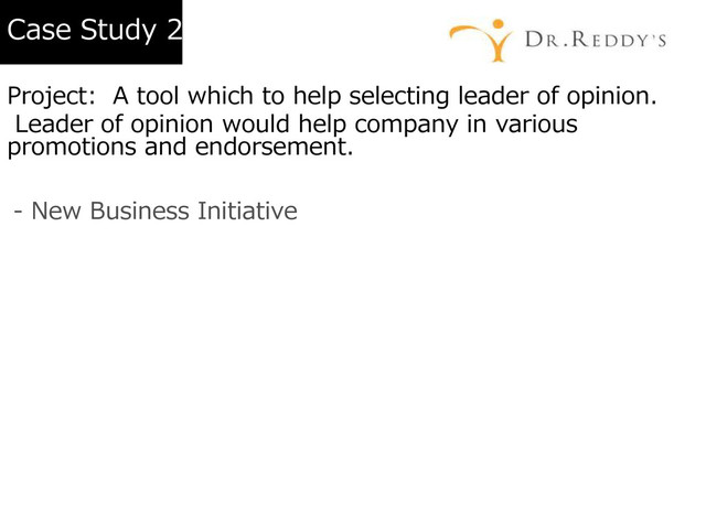 Case Study 2
Project: A tool which to help selecting leader of opinion.
Leader of opinion would help company in various
promotions and endorsement.
- New Business Initiative
