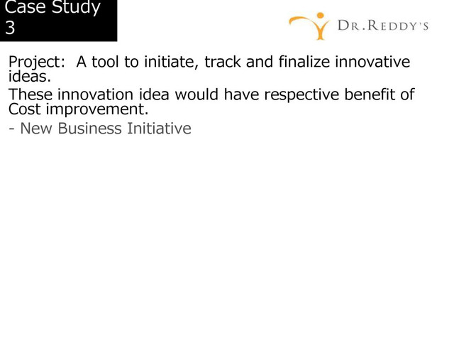 Case Study
3
Project: A tool to initiate, track and finalize innovative
ideas.
These innovation idea would have respective benefit of
Cost improvement.
- New Business Initiative
