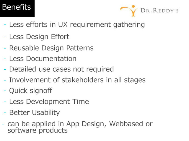 Benefits
- Less efforts in UX requirement gathering
- Less Design Effort
- Reusable Design Patterns
- Less Documentation
- Involvement of stakeholders in all stages
- Quick signoff
- Less Development Time
- Better Usability
- can be applied in App Design, Webbased or
software products
- Detailed use cases not required

