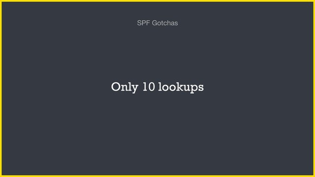 Only 10 lookups
SPF Gotchas
