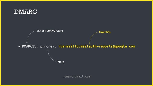 DMARC
v=DMARC1\; p=none\; rua=mailto:mailauth-reports@google.com
_dmarc.gmail.com
This is a DMARC record Reporting
Policy
