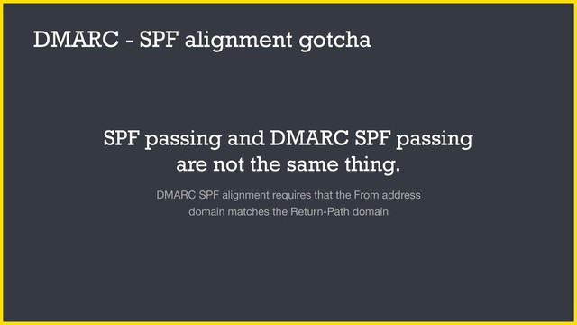 SPF passing and DMARC SPF passing
are not the same thing.
DMARC SPF alignment requires that the From address
domain matches the Return-Path domain
DMARC - SPF alignment gotcha
