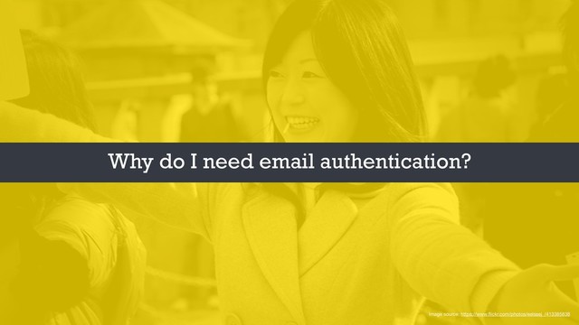 Image source: https://www.ﬂickr.com/photos/eelssej_/413385838
Why do I need email authentication?
