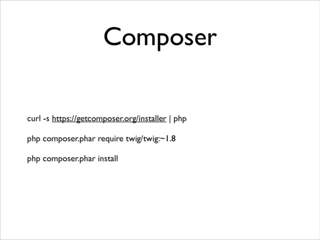 Composer
curl -s https://getcomposer.org/installer | php	

!
php composer.phar require twig/twig:~1.8	

!
php composer.phar install
