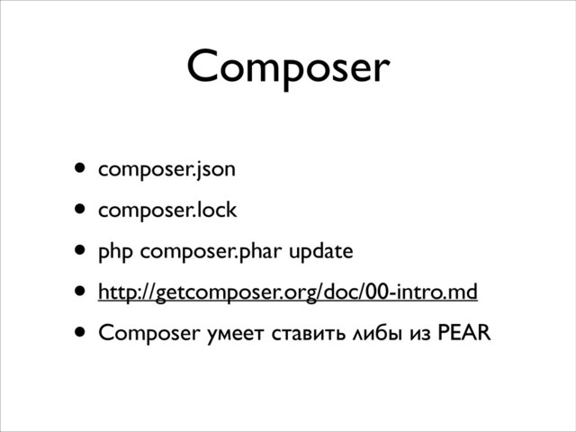 Composer
• composer.json	

• composer.lock	

• php composer.phar update	

• http://getcomposer.org/doc/00-intro.md	

• Composer умеет ставить либы из PEAR
