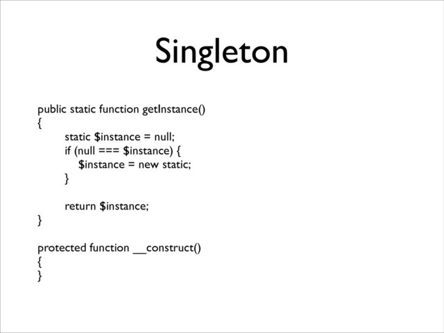 Singleton
public static function getInstance()	

{	

static $instance = null;	

if (null === $instance) {	

$instance = new static;	

}	

!
return $instance;	

}	

!
protected function __construct()	

{	

}
