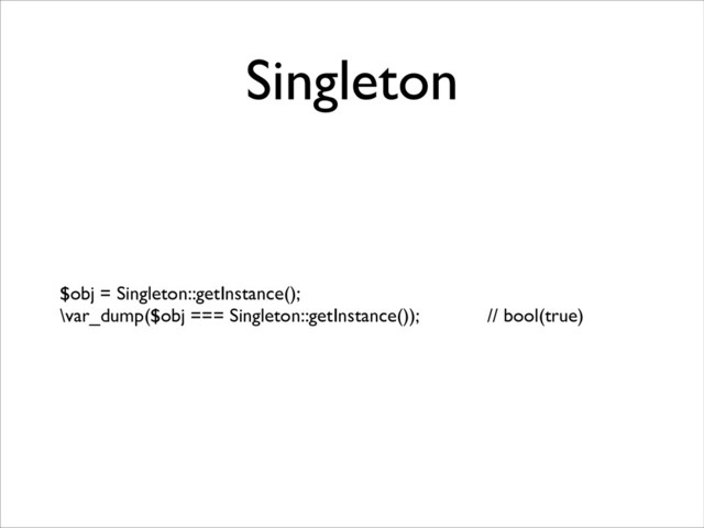 Singleton
$obj = Singleton::getInstance();	

\var_dump($obj === Singleton::getInstance()); // bool(true)
