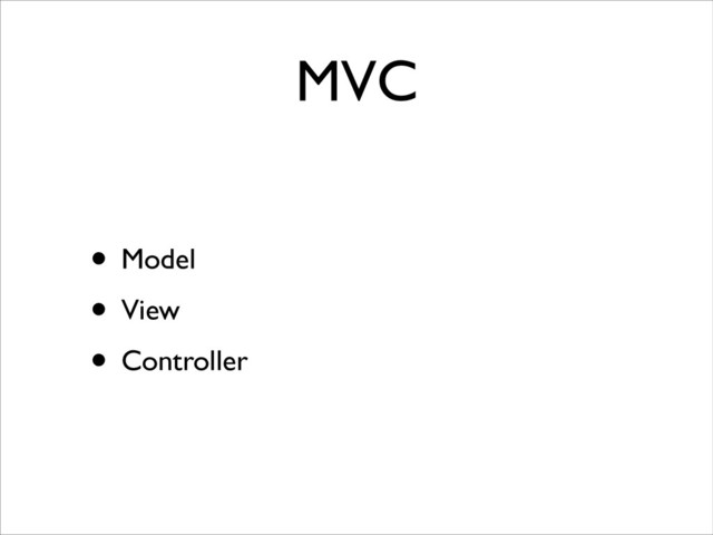 MVC
• Model	

• View	

• Controller
