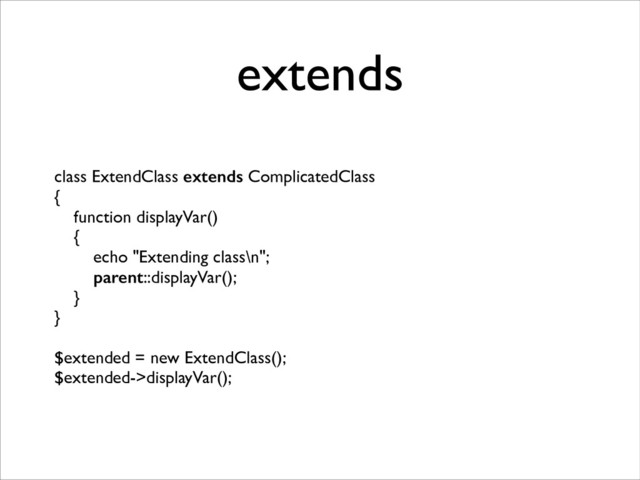 extends
class ExtendClass extends ComplicatedClass	

{	

function displayVar()	

{	

echo "Extending class\n";	

parent::displayVar();	

}	

}	

!
$extended = new ExtendClass();	

$extended->displayVar();
