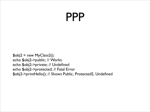 PPP
$obj2 = new MyClass2();	

echo $obj2->public; // Works	

echo $obj2->private; // Undeﬁned	

echo $obj2->protected; // Fatal Error	

$obj2->printHello(); // Shows Public, Protected2, Undeﬁned
