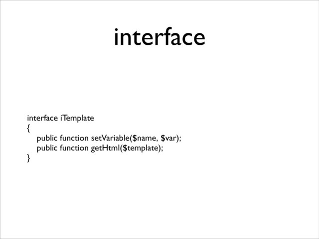 interface
interface iTemplate	

{	

public function setVariable($name, $var);	

public function getHtml($template);	

}
