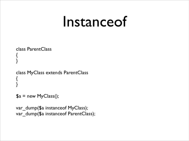 Instanceof
class ParentClass	

{	

}	

!
class MyClass extends ParentClass	

{	

}	

!
$a = new MyClass();	

!
var_dump($a instanceof MyClass);	

var_dump($a instanceof ParentClass);
