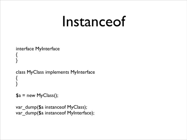 Instanceof
interface MyInterface	

{	

}	

!
class MyClass implements MyInterface	

{	

}	

!
$a = new MyClass();	

!
var_dump($a instanceof MyClass);	

var_dump($a instanceof MyInterface);
