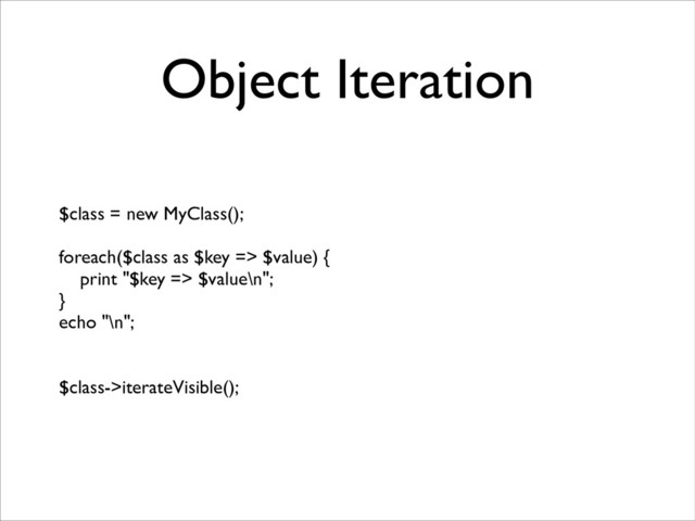 Object Iteration
$class = new MyClass();	

!
foreach($class as $key => $value) {	

print "$key => $value\n";	

}	

echo "\n";	

!
!
$class->iterateVisible();
