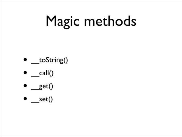Magic methods
• __toString()	

• __call()	

• __get()	

• __set()
