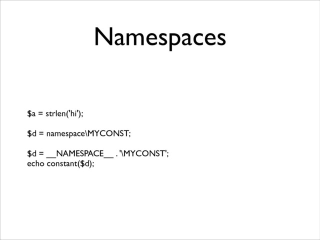 Namespaces
$a = strlen('hi');	

!
$d = namespace\MYCONST;	

!
$d = __NAMESPACE__ . '\MYCONST';	

echo constant($d);
