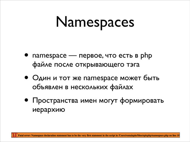 Namespaces
• namespace — первое, что есть в php
файле после открывающего тэга	

• Один и тот же namespace может быть
объявлен в нескольких файлах	

• Пространства имен могут формировать
иерархию
