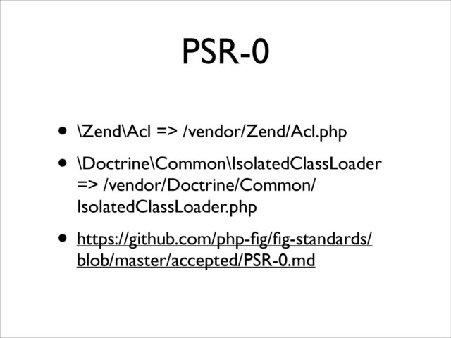 PSR-0
• \Zend\Acl => /vendor/Zend/Acl.php	

• \Doctrine\Common\IsolatedClassLoader
=> /vendor/Doctrine/Common/
IsolatedClassLoader.php	

• https://github.com/php-ﬁg/ﬁg-standards/
blob/master/accepted/PSR-0.md
