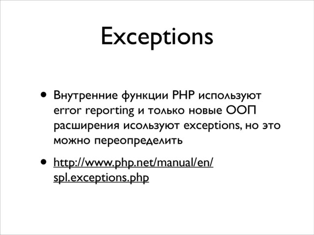 Exceptions
• Внутренние функции PHP используют
error reporting и только новые ООП
расширения исользуют exceptions, но это
можно переопределить	

• http://www.php.net/manual/en/
spl.exceptions.php
