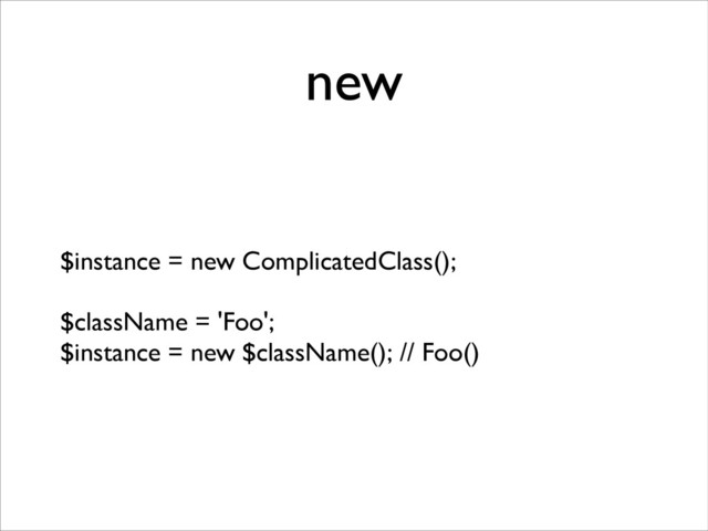 new
$instance = new ComplicatedClass();	

!
$className = 'Foo';	

$instance = new $className(); // Foo()
