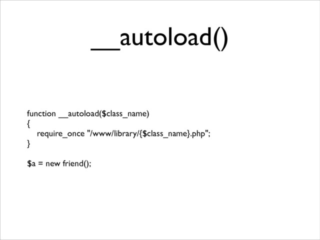 __autoload()
function __autoload($class_name)	

{	

require_once "/www/library/{$class_name}.php";	

}	

!
$a = new friend();

