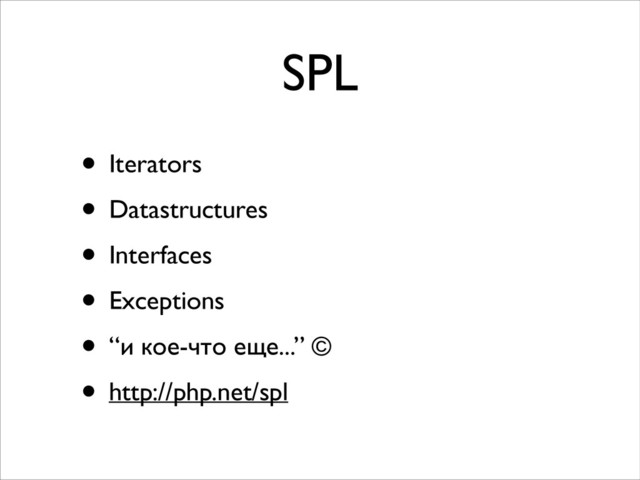 SPL
• Iterators	

• Datastructures	

• Interfaces	

• Exceptions	

• “и кое-что еще...” ©	

• http://php.net/spl
