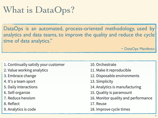 What is DataOps?
4
DataOps is an automated, process-oriented methodology, used by
analytics and data teams, to improve the quality and reduce the cycle
time of data analytics.”
~ DataOps Manifesto
